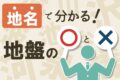 地盤が弱い地名・危ない地名とは？地盤沈下による家の傾きに要注意！